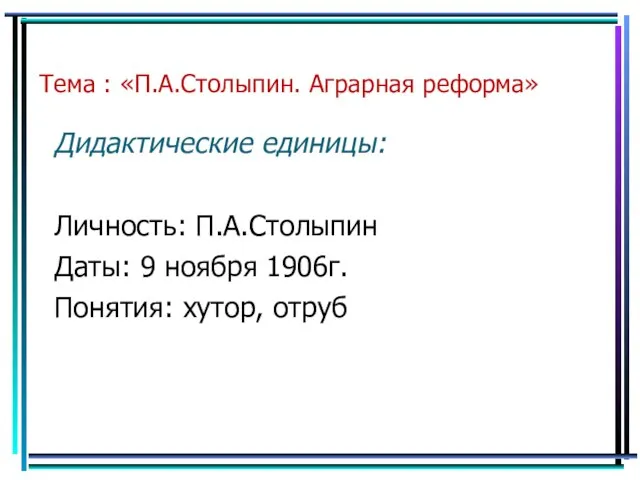 Тема : «П.А.Столыпин. Аграрная реформа» Дидактические единицы: Личность: П.А.Столыпин Даты: 9 ноября 1906г. Понятия: хутор, отруб