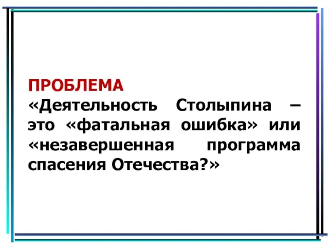 ПРОБЛЕМА «Деятельность Столыпина – это «фатальная ошибка» или «незавершенная программа спасения Отечества?»