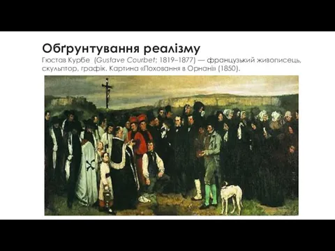 Обґрунтування реалізму Гюстав Курбе (Gustave Courbet; 1819–1877) — французький живописець, скульптор,