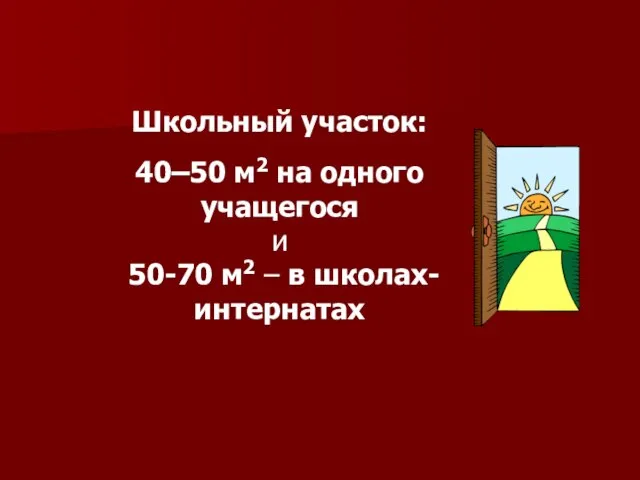 Школьный участок: 40–50 м2 на одного учащегося и 50-70 м2 – в школах-интернатах