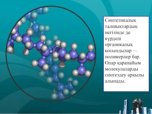 Синтетикалық талшықтардың негізінде де күрделі органикалық косындылар — полимерлер бар. Олар қарапайым молекулаларды синтездеу аркылы алынады.