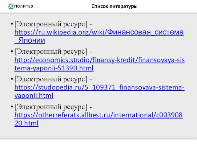 Список литературы [Электронный ресурс] - https://ru.wikipedia.org/wiki/Финансовая_система_Японии [Электронный ресурс] - http://economics.studio/finansy-kredit/finansovaya-sistema-yaponii-51390.html [Электронный