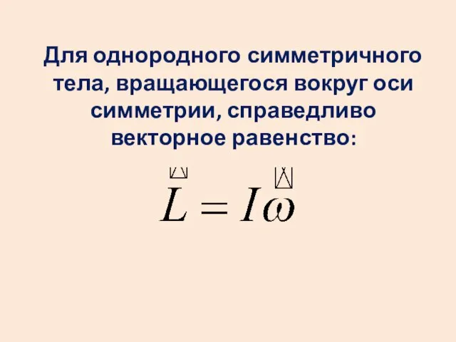 Для однородного симметричного тела, вращающегося вокруг оси симметрии, справедливо векторное равенство: