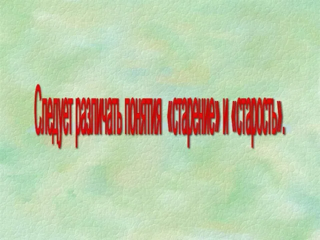 Следует различать понятия «старение» и «старость».