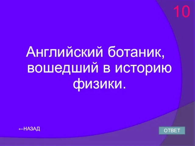 ←НАЗАД Английский ботаник, вошедший в историю физики. ОТВЕТ 10