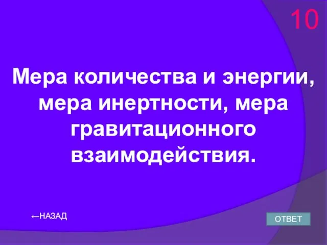 ←НАЗАД Мера количества и энергии, мера инертности, мера гравитационного взаимодействия. ОТВЕТ 10