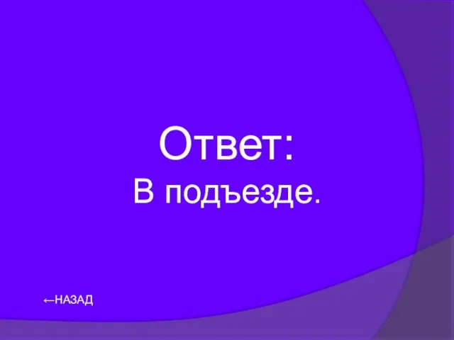 ←НАЗАД Ответ: В подъезде.