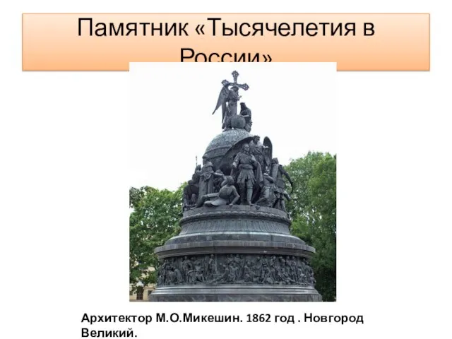 Памятник «Тысячелетия в России» Архитектор М.О.Микешин. 1862 год . Новгород Великий.