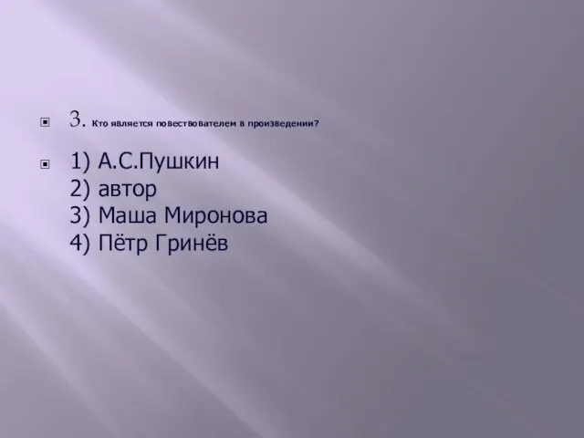 3. Кто является повествователем в произведении? 1) А.С.Пушкин 2) автор 3) Маша Миронова 4) Пётр Гринёв