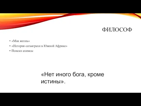 ФИЛОСОФ «Моя жизнь» «История сатьяграхи в Южной Африке» Поиски ахимсы «Нет иного бога, кроме истины».