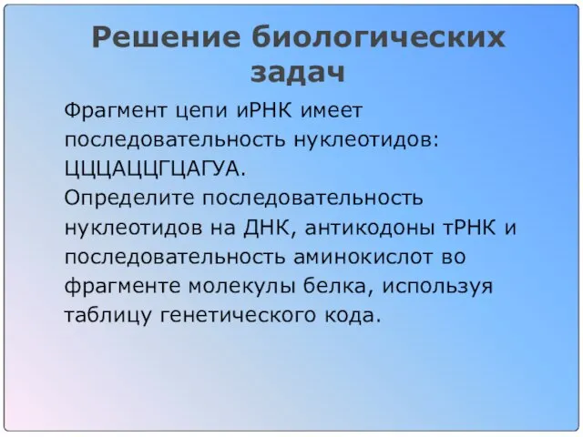 Решение биологических задач Фрагмент цепи иРНК имеет последовательность нуклеотидов: ЦЦЦАЦЦГЦАГУА. Определите