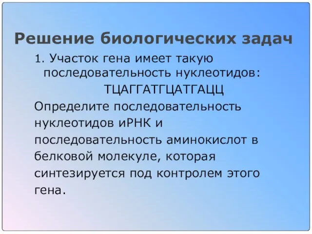 Решение биологических задач 1. Участок гена имеет такую последовательность нуклеотидов: ТЦАГГАТГЦАТГАЦЦ