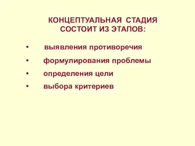 КОНЦЕПТУАЛЬНАЯ СТАДИЯ СОСТОИТ ИЗ ЭТАПОВ: выявления противоречия формулирования проблемы определения цели выбора критериев