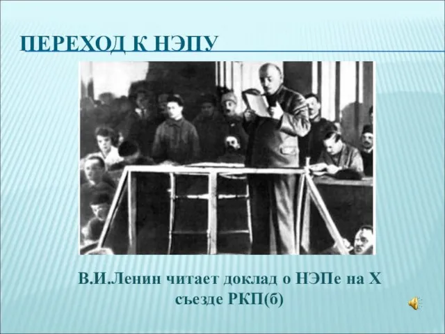 ПЕРЕХОД К НЭПУ В.И.Ленин читает доклад о НЭПе на X съезде РКП(б)