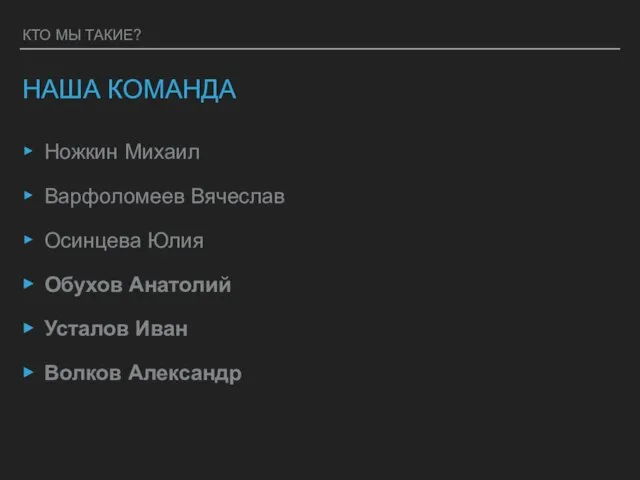 КТО МЫ ТАКИЕ? НАША КОМАНДА Ножкин Михаил Варфоломеев Вячеслав Осинцева Юлия