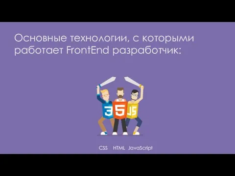 Основные технологии, с которыми работает FrontEnd разработчик: CSS HTML JavaScript