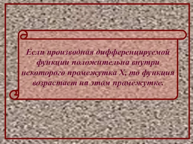 Если производная дифференцируемой функции положительна внутри некоторого промежутка Х, то функция возрастает на этом промежутке.