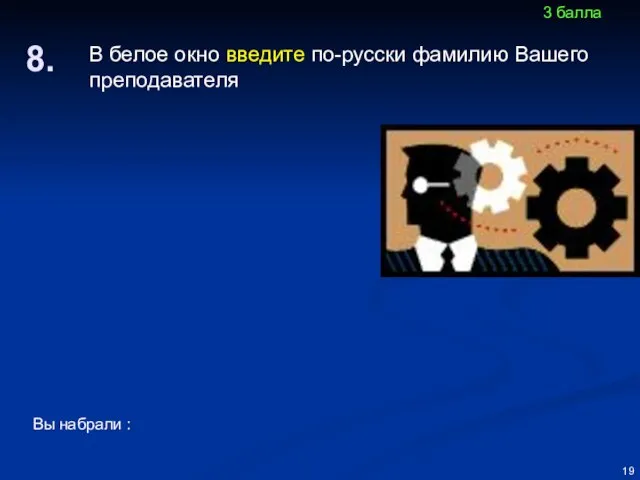 В белое окно введите по-русски фамилию Вашего преподавателя Вы набрали : 8. 3 балла