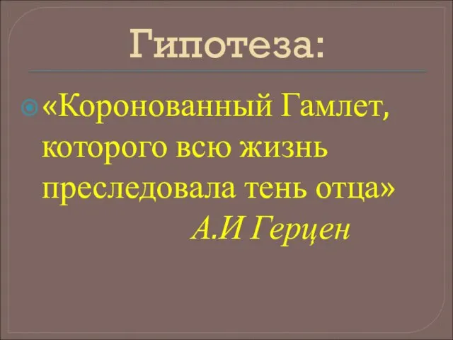 Гипотеза: «Коронованный Гамлет, которого всю жизнь преследовала тень отца» А.И Герцен