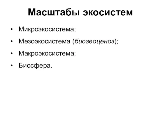 Масштабы экосистем Микроэкосистема; Мезоэкосистема (биогеоценоз); Макроэкосистема; Биосфера.