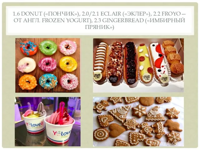 1.6 DONUT («ПОНЧИК»), 2.0/2.1 ECLAIR («ЭКЛЕР»), 2.2 FROYO— ОТ АНГЛ. FROZEN YOGURT), 2.3 GINGERBREAD («ИМБИРНЫЙ ПРЯНИК»)