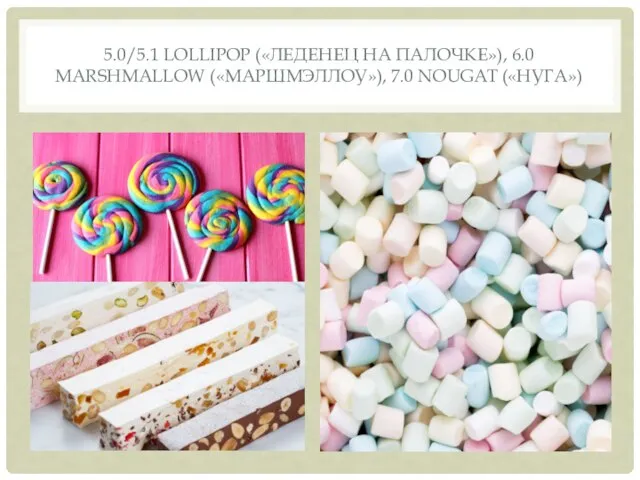 5.0/5.1 LOLLIPOP («ЛЕДЕНЕЦ НА ПАЛОЧКЕ»), 6.0 MARSHMALLOW («МАРШМЭЛЛОУ»), 7.0 NOUGAT («НУГА»)