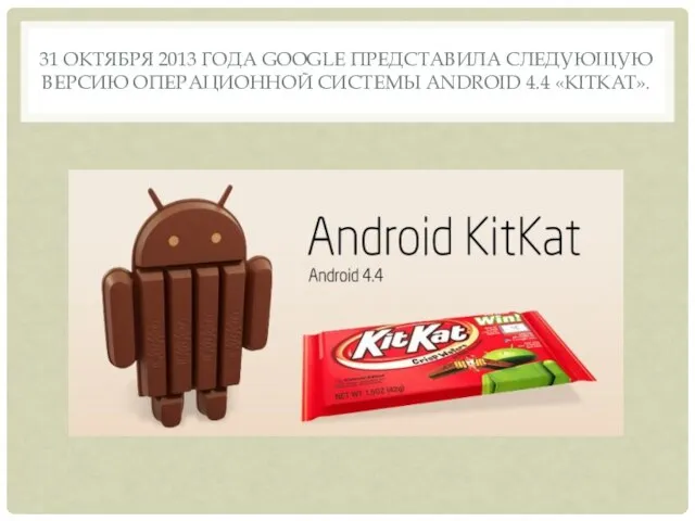 31 ОКТЯБРЯ 2013 ГОДА GOOGLE ПРЕДСТАВИЛА СЛЕДУЮЩУЮ ВЕРСИЮ ОПЕРАЦИОННОЙ СИСТЕМЫ ANDROID 4.4 «KITKAT».