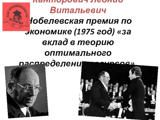 Канторович Леонид Витальевич Нобелевская премия по экономике (1975 год) «за вклад в теорию оптимального распределения ресурсов».