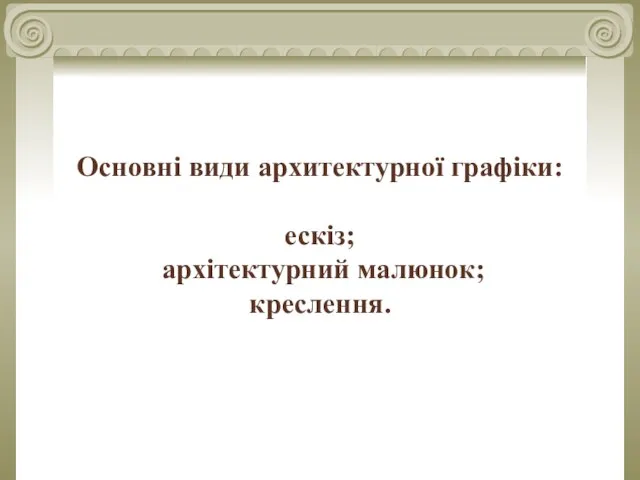 Основні види архитектурної графіки: ескіз; архітектурний малюнок; креслення.