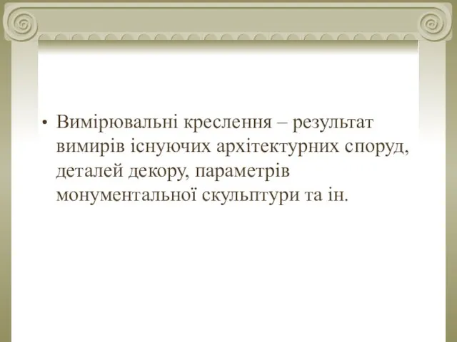 Вимірювальні креслення – результат вимирів існуючих архітектурних споруд, деталей декору, параметрів монументальної скульптури та ін.