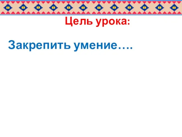 Цель урока: Закрепить умение….