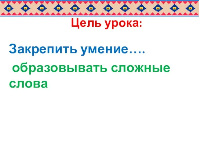 Цель урока: Закрепить умение…. образовывать сложные слова