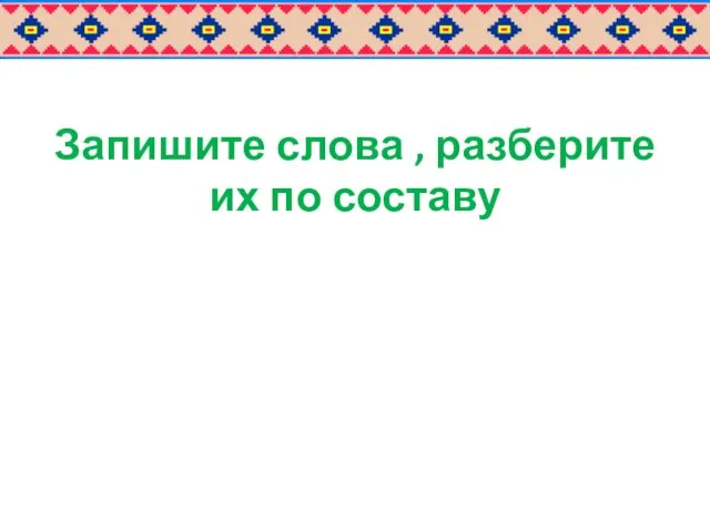 Запишите слова , разберите их по составу