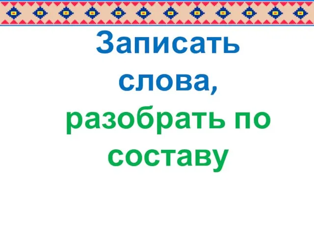 Записать слова, разобрать по составу