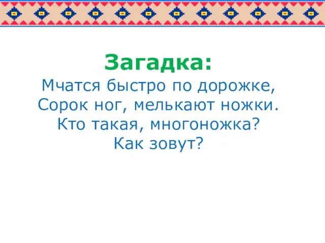 Загадка: Мчатся быстро по дорожке, Сорок ног, мелькают ножки. Кто такая, многоножка? Как зовут?