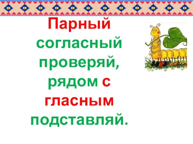 Парный согласный проверяй, рядом с гласным подставляй.