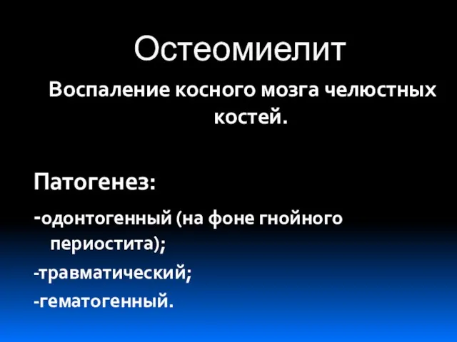 Остеомиелит Воспаление косного мозга челюстных костей. Патогенез: -одонтогенный (на фоне гнойного периостита); -травматический; -гематогенный.