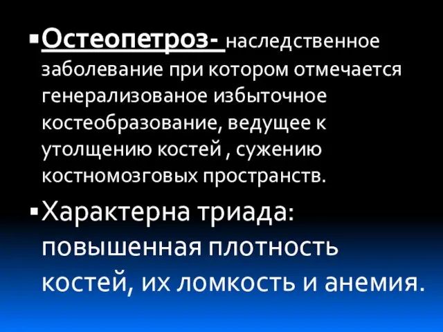 Остеопетроз- наследственное заболевание при котором отмечается генерализованое избыточное костеобразование, ведущее к