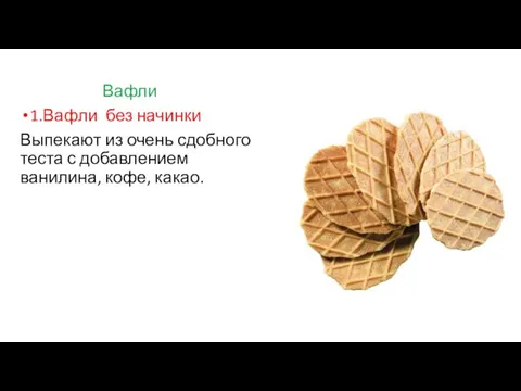 Вафли 1.Вафли без начинки Выпекают из очень сдобного теста с добавлением ванилина, кофе, какао.