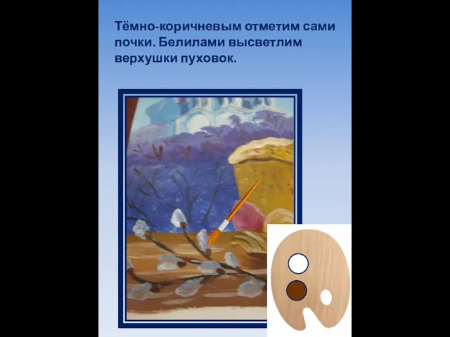 Тёмно-коричневым отметим сами почки. Белилами высветлим верхушки пуховок.