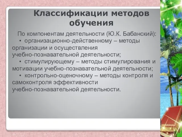 Классификации методов обучения По компонентам деятельности (Ю.К. Бабанский): • организационно-действенному –