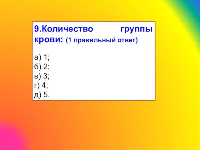 9.Количество группы крови: (1 правильный ответ) а) 1; б) 2; в) 3; г) 4; д) 5.