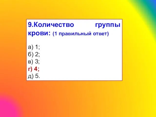 9.Количество группы крови: (1 правильный ответ) а) 1; б) 2; в) 3; г) 4; д) 5.