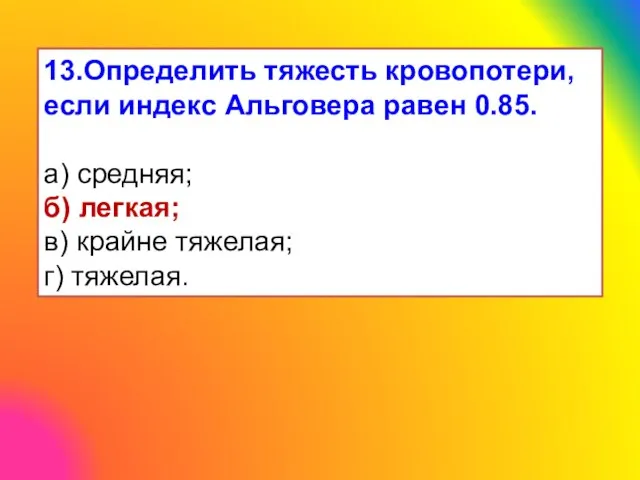 13.Определить тяжесть кровопотери, если индекс Альговера равен 0.85. а) средняя; б)