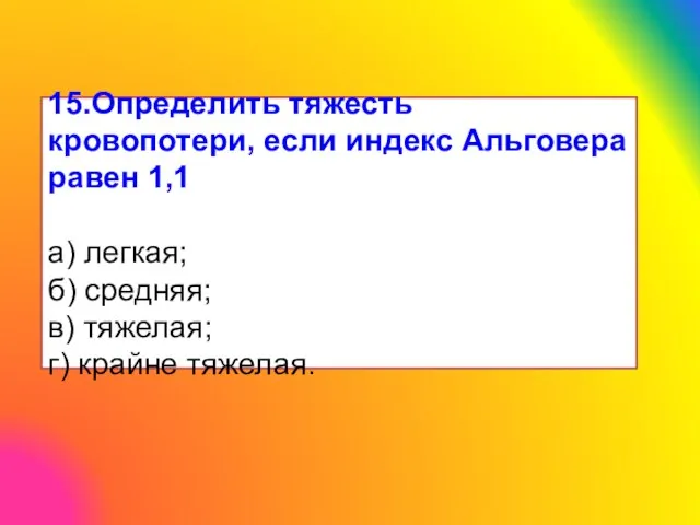 15.Определить тяжесть кровопотери, если индекс Альговера равен 1,1 а) легкая; б)