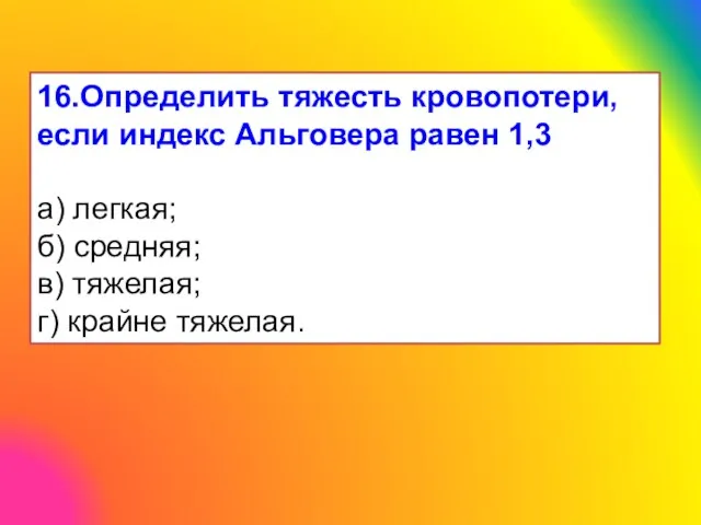 16.Определить тяжесть кровопотери, если индекс Альговера равен 1,3 а) легкая; б)