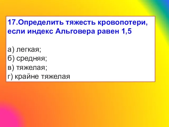 17.Определить тяжесть кровопотери, если индекс Альговера равен 1,5 а) легкая; б)