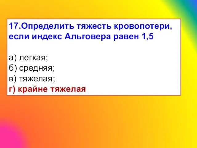 17.Определить тяжесть кровопотери, если индекс Альговера равен 1,5 а) легкая; б)