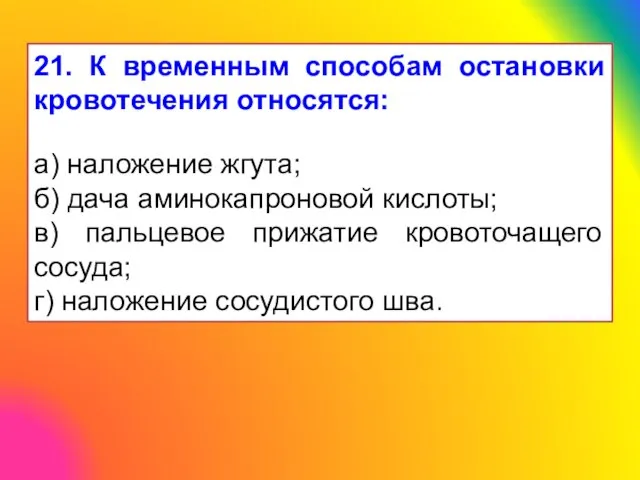 21. К временным способам остановки кровотечения относятся: а) наложение жгута; б)