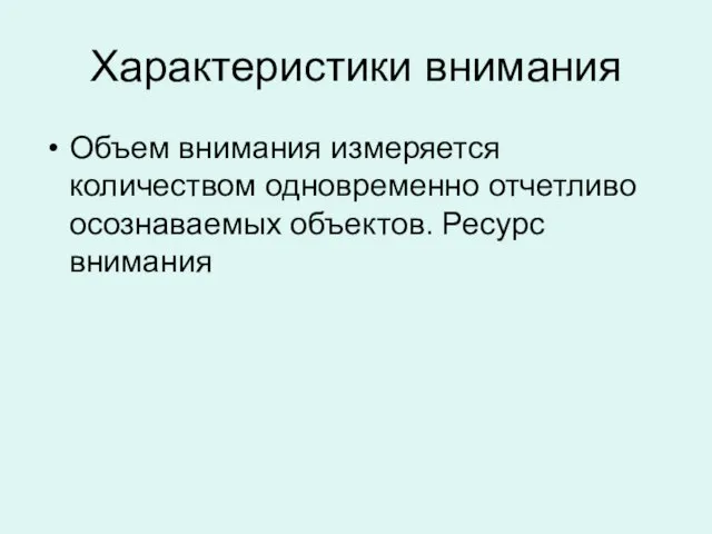 Характеристики внимания Объем внимания измеряется количеством одновременно отчетливо осознаваемых объектов. Ресурс внимания